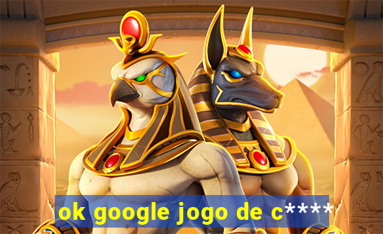 ok google jogo de c****